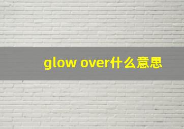 glow over什么意思